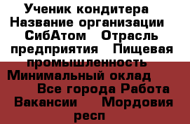 Ученик кондитера › Название организации ­ СибАтом › Отрасль предприятия ­ Пищевая промышленность › Минимальный оклад ­ 15 000 - Все города Работа » Вакансии   . Мордовия респ.